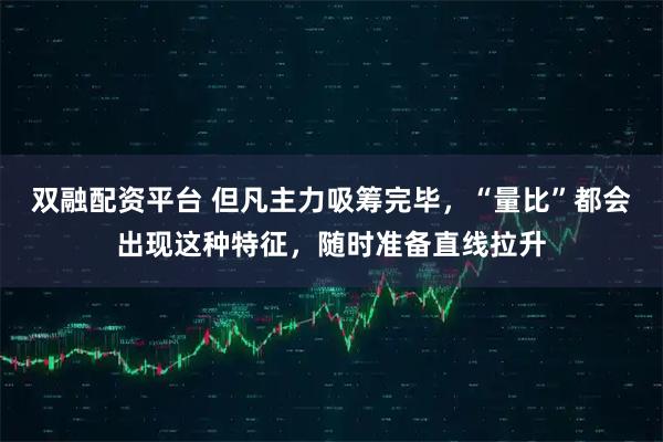 双融配资平台 但凡主力吸筹完毕，“量比”都会出现这种特征，随时准备直线拉升