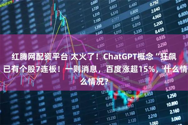 红腾网配资平台 太火了！ChatGPT概念“狂飙”，已有个股7连板！一则消息，百度涨超15%，什么情况？