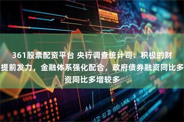361股票配资平台 央行调查统计司：积极的财政政策提前发力，金融体系强化配合，政府债券融资同比多增较多