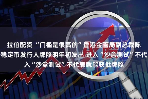 拉伯配资 “门槛是很高的”香港金管局副总裁陈维民：预计首个稳定币发行人牌照明年初发出 进入“沙盒测试”不代表就能获批牌照
