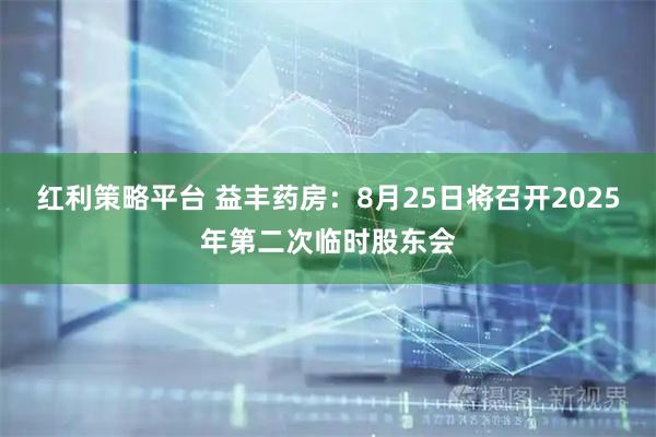 红利策略平台 益丰药房：8月25日将召开2025年第二次临时股东会