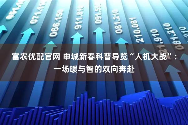 富农优配官网 申城新春科普导览“人机大战”：一场暖与智的双向奔赴