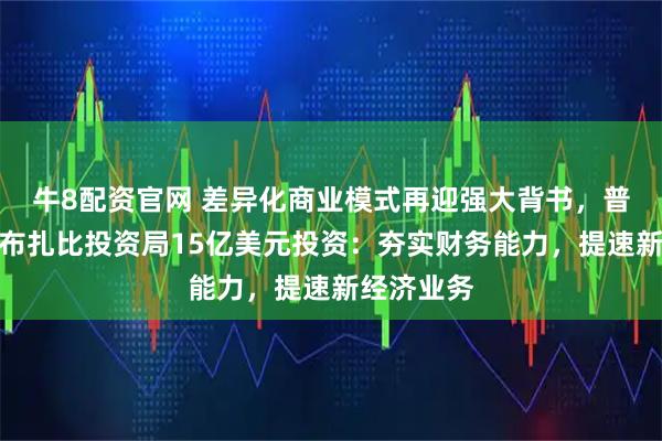 牛8配资官网 差异化商业模式再迎强大背书，普洛斯获阿布扎比投资局15亿美元投资：夯实财务能力，提速新经济业务