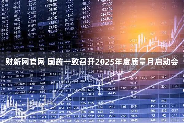 财新网官网 国药一致召开2025年度质量月启动会