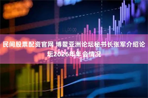 民间股票配资官网 博鳌亚洲论坛秘书长张军介绍论坛2026年年会情况
